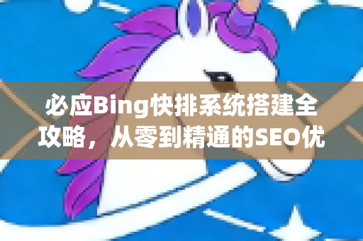 必应Bing快排系统搭建全攻略，从零到精通的SEO优化实战指南