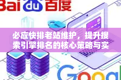 必应快排老站维护，提升搜索引擎排名的核心策略与实战指南