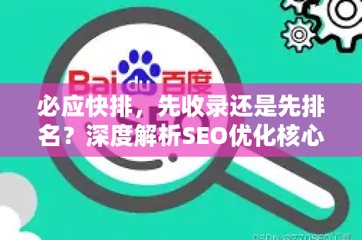 必应快排，先收录还是先排名？深度解析SEO优化核心逻辑