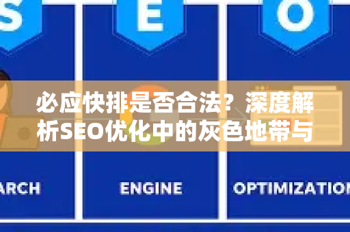 必应快排是否合法？深度解析SEO优化中的灰色地带与合规策略