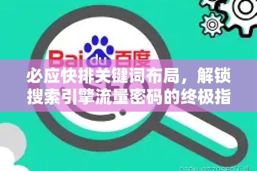 必应快排关键词布局，解锁搜索引擎流量密码的终极指南