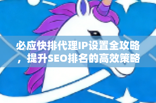 必应快排代理IP设置全攻略，提升SEO排名的高效策略