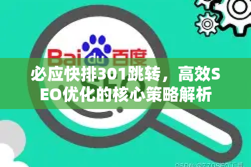 必应快排301跳转，高效SEO优化的核心策略解析