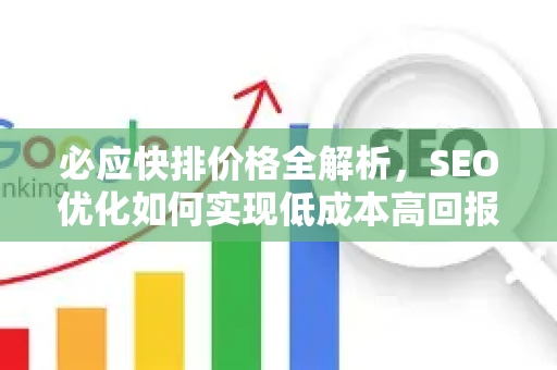 必应快排价格全解析，SEO优化如何实现低成本高回报？