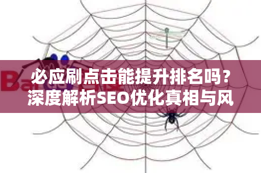 必应刷点击能提升排名吗？深度解析SEO优化真相与风险