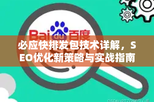 必应快排发包技术详解，SEO优化新策略与实战指南
