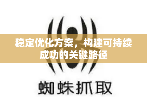稳定优化方案，构建可持续成功的关键路径-第1张图片-星博讯-专业SEO_网站优化技巧_搜索引擎排名提升