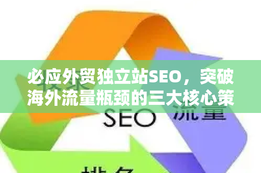 必应外贸独立站SEO，突破海外流量瓶颈的三大核心策略与实操指南