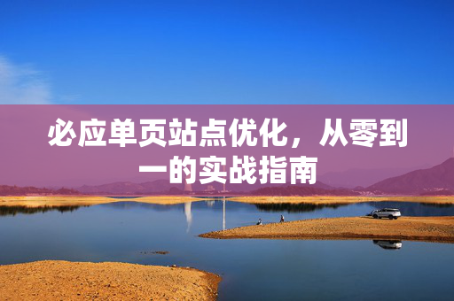 必应单页站点优化，从零到一的实战指南-第1张图片-星博讯-专业SEO_网站优化技巧_搜索引擎排名提升