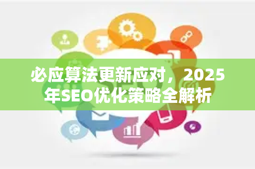 必应算法更新应对，2025年SEO优化策略全解析