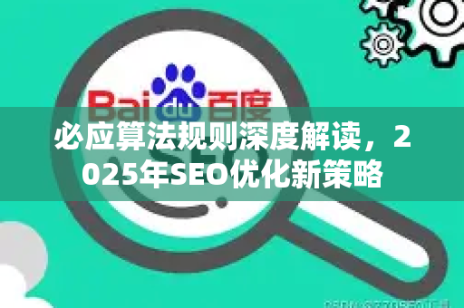 必应算法规则深度解读，2025年SEO优化新策略