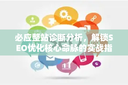 必应整站诊断分析，解锁SEO优化核心命脉的实战指南
