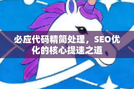 必应代码精简处理，SEO优化的核心提速之道