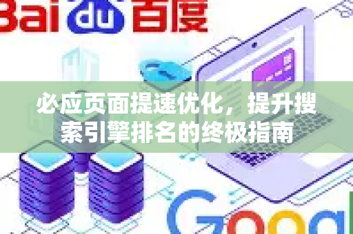 必应页面提速优化，提升搜索引擎排名的终极指南