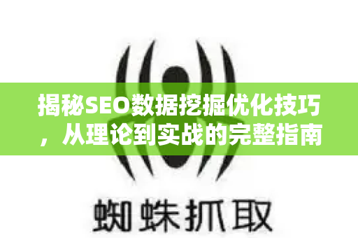 揭秘SEO数据挖掘优化技巧，从理论到实战的完整指南-第1张图片-星博讯-专业SEO_网站优化技巧_搜索引擎排名提升