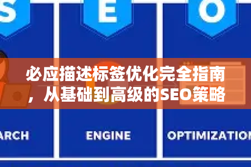 必应描述标签优化完全指南，从基础到高级的SEO策略