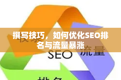 撰写技巧，如何优化SEO排名与流量暴涨