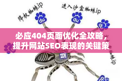 必应404页面优化全攻略，提升网站SEO表现的关键策略