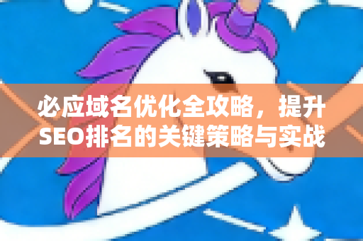 必应域名优化全攻略，提升SEO排名的关键策略与实战问答