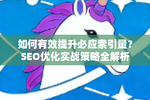 如何有效提升必应索引量？SEO优化实战策略全解析