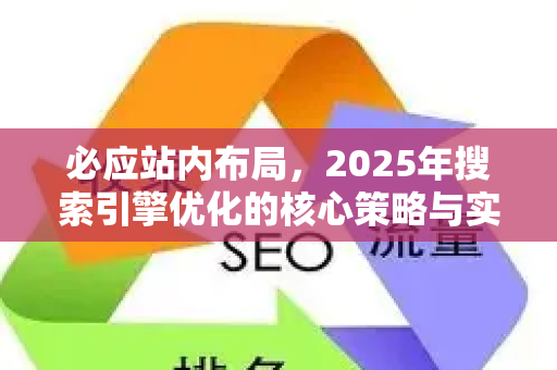 必应站内布局，2025年搜索引擎优化的核心策略与实战指南