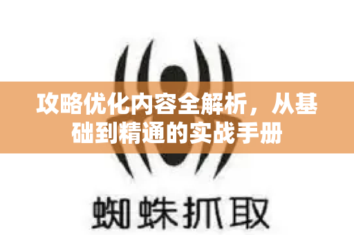 攻略优化内容全解析，从基础到精通的实战手册-第1张图片-星博讯-专业SEO_网站优化技巧_搜索引擎排名提升