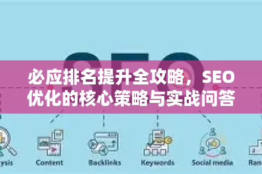 必应排名提升全攻略，SEO优化的核心策略与实战问答