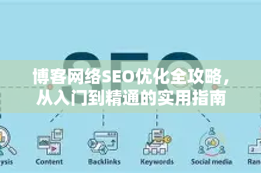 博客网络SEO优化全攻略,从入门到精通的实用指南-第1张图片-星博讯-专业SEO_网站优化技巧_搜索引擎排名提升 博客网络SEO优化全攻略,从入门到精通的实用指南-第1张图片-星博讯-专业SEO_网站优化技巧_搜索引擎排名提升