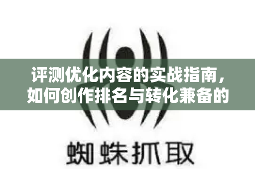 评测优化内容的实战指南,如何创作排名与转化兼备的深度评测-第1张图片-星博讯-专业SEO_网站优化技巧_搜索引擎排名提升 评测优化内容的实战指南,如何创作排名与转化兼备的深度评测-第1张图片-星博讯-专业SEO_网站优化技巧_搜索引擎排名提升