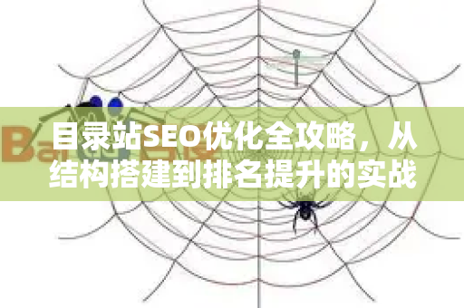目录站SEO优化全攻略,从结构搭建到排名提升的实战技巧-第1张图片-星博讯-专业SEO_网站优化技巧_搜索引擎排名提升 目录站SEO优化全攻略,从结构搭建到排名提升的实战技巧-第1张图片-星博讯-专业SEO_网站优化技巧_搜索引擎排名提升