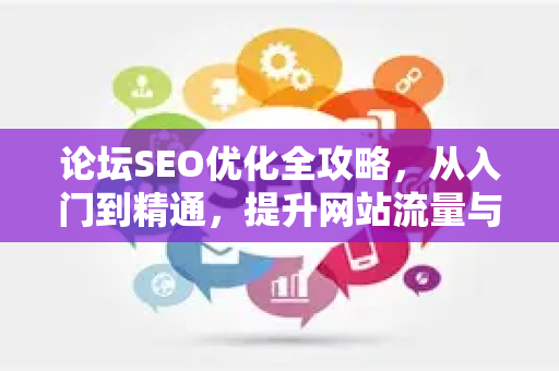 论坛SEO优化全攻略，从入门到精通，提升网站流量与权重-第1张图片-星博讯-专业SEO_网站优化技巧_搜索引擎排名提升