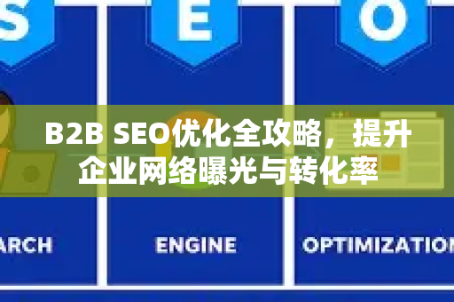 B2B SEO优化全攻略,提升企业网络曝光与转化率-第1张图片-星博讯-专业SEO_网站优化技巧_搜索引擎排名提升 B2B SEO优化全攻略,提升企业网络曝光与转化率-第1张图片-星博讯-专业SEO_网站优化技巧_搜索引擎排名提升