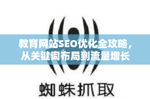 教育网站SEO优化全攻略,从关键词布局到流量增长-第1张图片-星博讯-专业SEO_网站优化技巧_搜索引擎排名提升 教育网站SEO优化全攻略,从关键词布局到流量增长-第1张图片-星博讯-专业SEO_网站优化技巧_搜索引擎排名提升