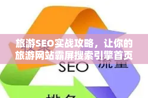 旅游SEO实战攻略,让你的旅游网站霸屏搜索引擎首页-第1张图片-星博讯-专业SEO_网站优化技巧_搜索引擎排名提升 旅游SEO实战攻略,让你的旅游网站霸屏搜索引擎首页-第1张图片-星博讯-专业SEO_网站优化技巧_搜索引擎排名提升