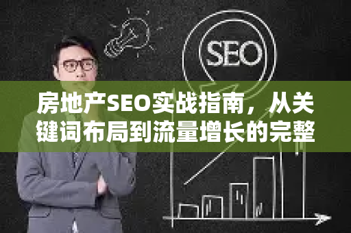 房地产SEO实战指南,从关键词布局到流量增长的完整策略-第1张图片-星博讯-专业SEO_网站优化技巧_搜索引擎排名提升 房地产SEO实战指南,从关键词布局到流量增长的完整策略-第1张图片-星博讯-专业SEO_网站优化技巧_搜索引擎排名提升