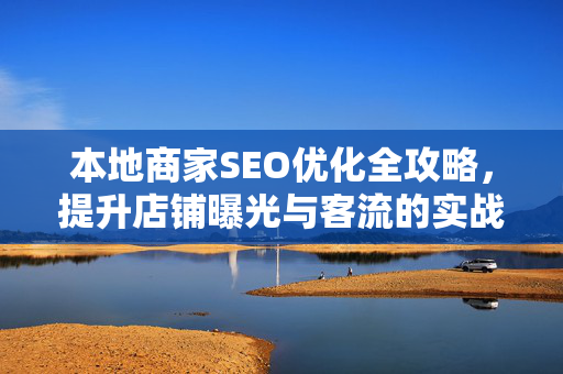 本地商家SEO优化全攻略,提升店铺曝光与客流的实战方法-第1张图片-星博讯-专业SEO_网站优化技巧_搜索引擎排名提升 本地商家SEO优化全攻略,提升店铺曝光与客流的实战方法-第1张图片-星博讯-专业SEO_网站优化技巧_搜索引擎排名提升