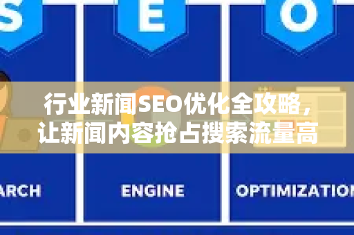 行业新闻SEO优化全攻略，让新闻内容抢占搜索流量高地-第1张图片-星博讯-专业SEO_网站优化技巧_搜索引擎排名提升