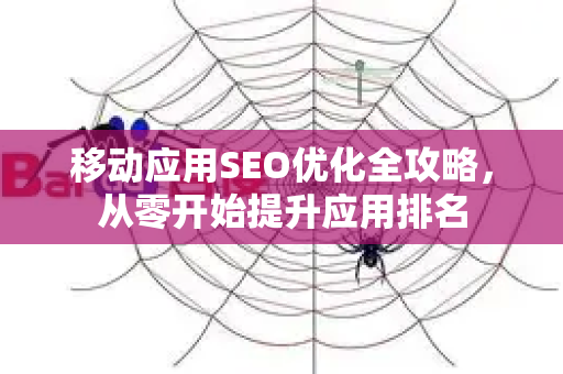 移动应用SEO优化全攻略,从零开始提升应用排名-第1张图片-星博讯-专业SEO_网站优化技巧_搜索引擎排名提升 移动应用SEO优化全攻略,从零开始提升应用排名-第1张图片-星博讯-专业SEO_网站优化技巧_搜索引擎排名提升