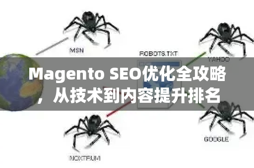 Magento SEO优化全攻略,从技术到内容提升排名-第1张图片-星博讯-专业SEO_网站优化技巧_搜索引擎排名提升 Magento SEO优化全攻略,从技术到内容提升排名-第1张图片-星博讯-专业SEO_网站优化技巧_搜索引擎排名提升