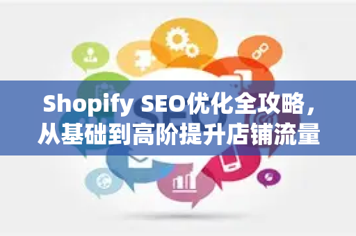 Shopify SEO优化全攻略,从基础到高阶提升店铺流量与转化-第1张图片-星博讯-专业SEO_网站优化技巧_搜索引擎排名提升 Shopify SEO优化全攻略,从基础到高阶提升店铺流量与转化-第1张图片-星博讯-专业SEO_网站优化技巧_搜索引擎排名提升