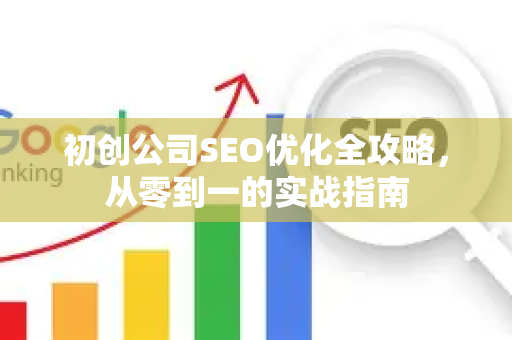 初创公司SEO优化全攻略,从零到一的实战指南-第1张图片-星博讯-专业SEO_网站优化技巧_搜索引擎排名提升 初创公司SEO优化全攻略,从零到一的实战指南-第1张图片-星博讯-专业SEO_网站优化技巧_搜索引擎排名提升