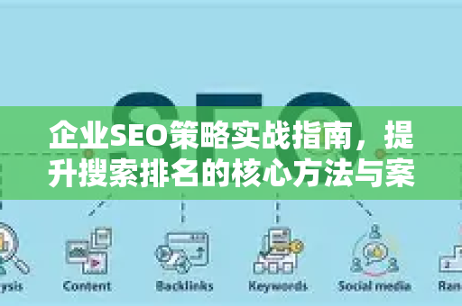 企业SEO策略实战指南,提升搜索排名的核心方法与案例-第1张图片-星博讯-专业SEO_网站优化技巧_搜索引擎排名提升 企业SEO策略实战指南,提升搜索排名的核心方法与案例-第1张图片-星博讯-专业SEO_网站优化技巧_搜索引擎排名提升
