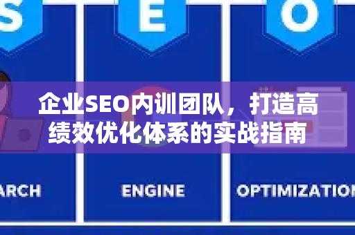 企业SEO内训团队,打造高绩效优化体系的实战指南-第1张图片-星博讯-专业SEO_网站优化技巧_搜索引擎排名提升 企业SEO内训团队,打造高绩效优化体系的实战指南-第1张图片-星博讯-专业SEO_网站优化技巧_搜索引擎排名提升