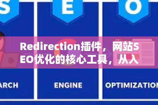 Redirection插件,网站SEO优化的核心工具,从入门到精通-第1张图片-星博讯-专业SEO_网站优化技巧_搜索引擎排名提升 Redirection插件,网站SEO优化的核心工具,从入门到精通-第1张图片-星博讯-专业SEO_网站优化技巧_搜索引擎排名提升