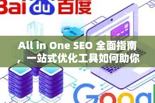 All in One SEO 全面指南，一站式优化工具如何助你抢占搜索引擎排名-第1张图片-星博讯-专业SEO_网站优化技巧_搜索引擎排名提升