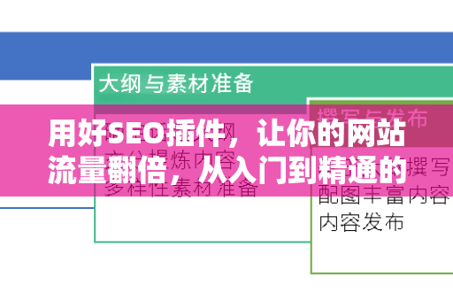 用好SEO插件,让你的网站流量翻倍,从入门到精通的完整指南-第1张图片-星博讯-专业SEO_网站优化技巧_搜索引擎排名提升 用好SEO插件,让你的网站流量翻倍,从入门到精通的完整指南-第1张图片-星博讯-专业SEO_网站优化技巧_搜索引擎排名提升