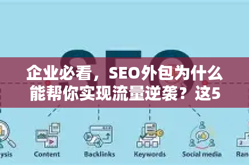 企业必看，SEO外包为什么能帮你实现流量逆袭？这5个关键点不容错过-第1张图片-星博讯-专业SEO_网站优化技巧_搜索引擎排名提升
