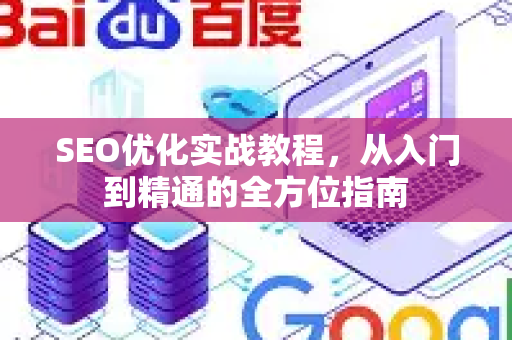 SEO优化实战教程,从入门到精通的全方位指南-第1张图片-星博讯-专业SEO_网站优化技巧_搜索引擎排名提升 SEO优化实战教程,从入门到精通的全方位指南-第1张图片-星博讯-专业SEO_网站优化技巧_搜索引擎排名提升