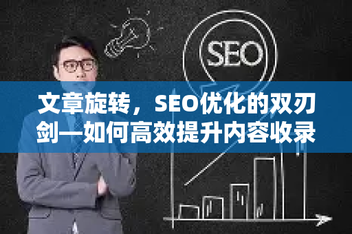 文章旋转，SEO优化的双刃剑—如何高效提升内容收录与排名-第1张图片-星博讯-专业SEO_网站优化技巧_搜索引擎排名提升