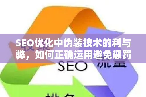 SEO优化中伪装技术的利与弊，如何正确运用避免惩罚？-第1张图片-星博讯-专业SEO_网站优化技巧_搜索引擎排名提升